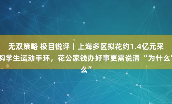 无双策略 极目锐评丨上海多区拟花约1.4亿元采购学生运动手环，花公家钱办好事更需说清 “为什么”