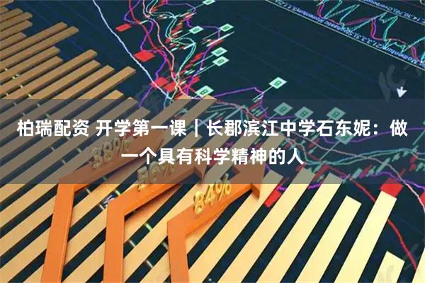 柏瑞配资 开学第一课｜长郡滨江中学石东妮：做一个具有科学精神的人