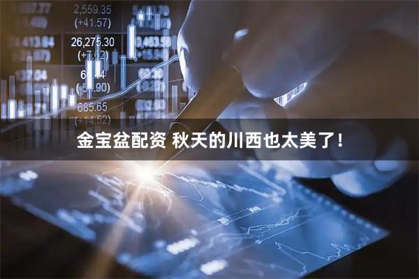 金宝盆配资 秋天的川西也太美了！