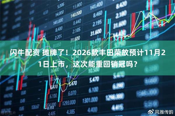 闪牛配资 摊牌了！2026款丰田荣放预计11月21日上市，这次能重回销冠吗？