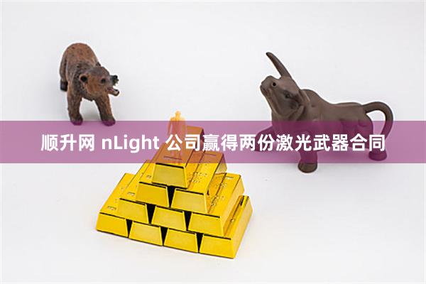 顺升网 nLight 公司赢得两份激光武器合同
