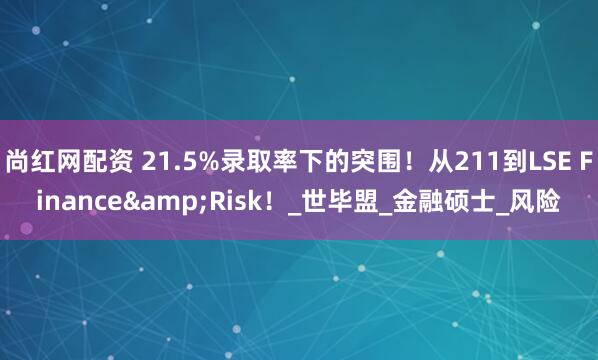 尚红网配资 21.5%录取率下的突围！从211到LSE Finance&Risk！_世毕盟_金融硕士_风险